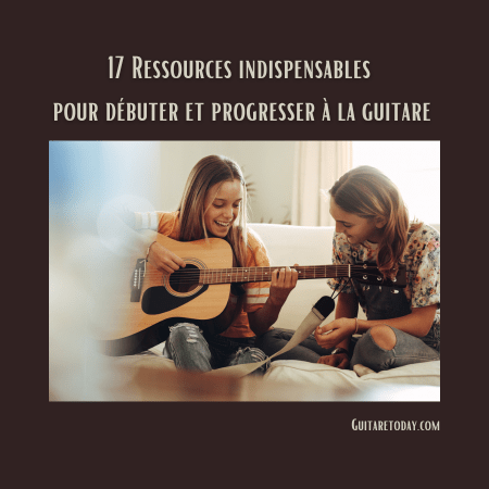 Découvrez 17 ressources indispensables pour débuter et progresser à la guitare dans de bonnes conditions